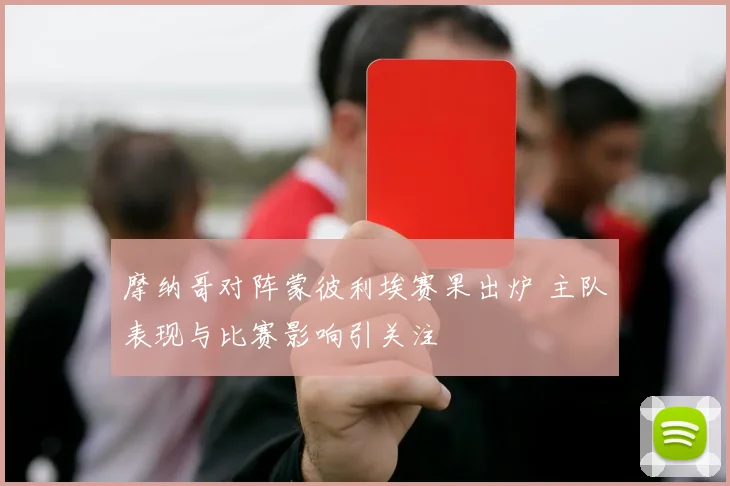 摩纳哥对阵蒙彼利埃赛果出炉 主队表现与比赛影响引关注