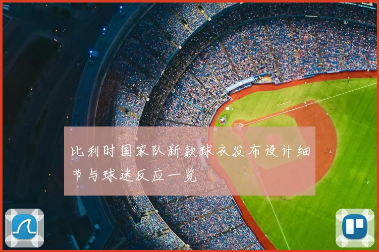 比利时国家队新款球衣发布设计细节与球迷反应一览