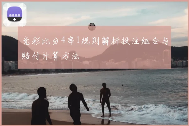竞彩比分4串1规则解析投注组合与赔付计算方法