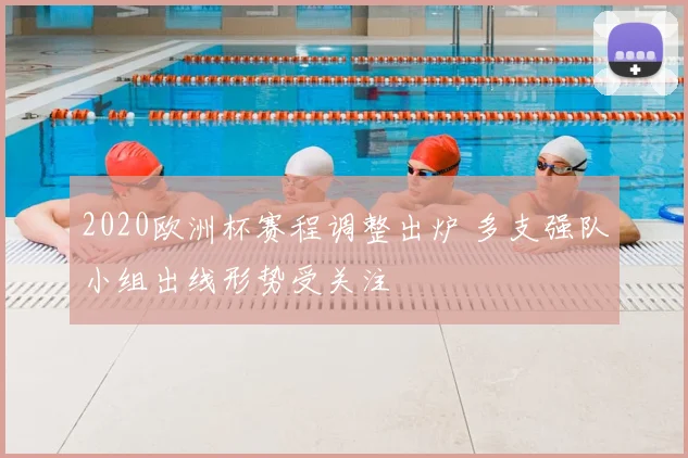 2020欧洲杯赛程调整出炉 多支强队小组出线形势受关注