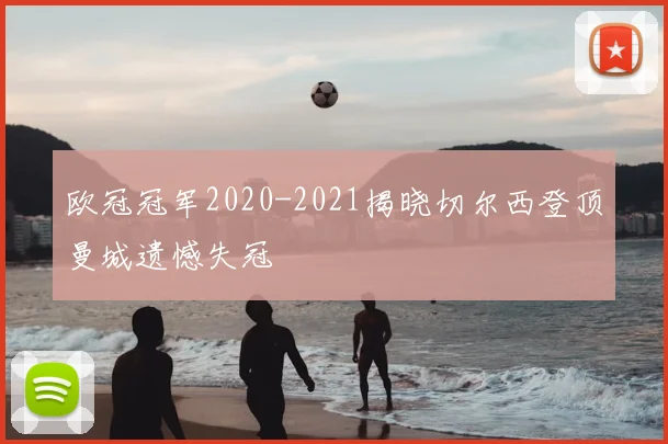 欧冠冠军2020-2021揭晓切尔西登顶曼城遗憾失冠