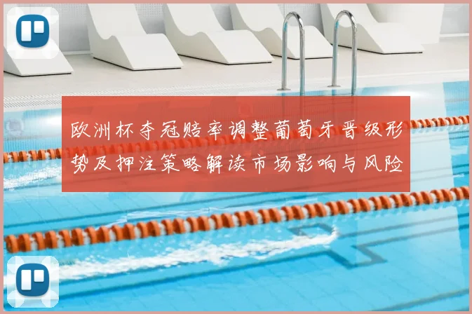 欧洲杯夺冠赔率调整葡萄牙晋级形势及押注策略解读市场影响与风险提示