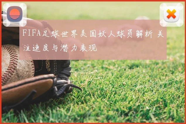 FIFA足球世界美国妖人球员解析 关注速度与潜力表现