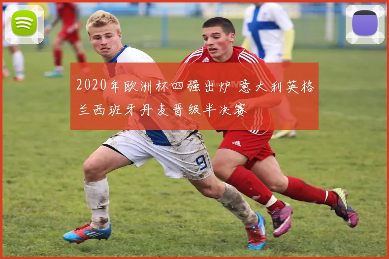 2020年欧洲杯四强出炉 意大利英格兰西班牙丹麦晋级半决赛