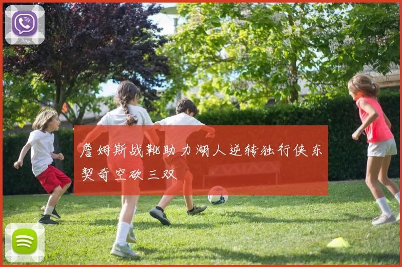 詹姆斯战靴助力湖人逆转独行侠东契奇空砍三双