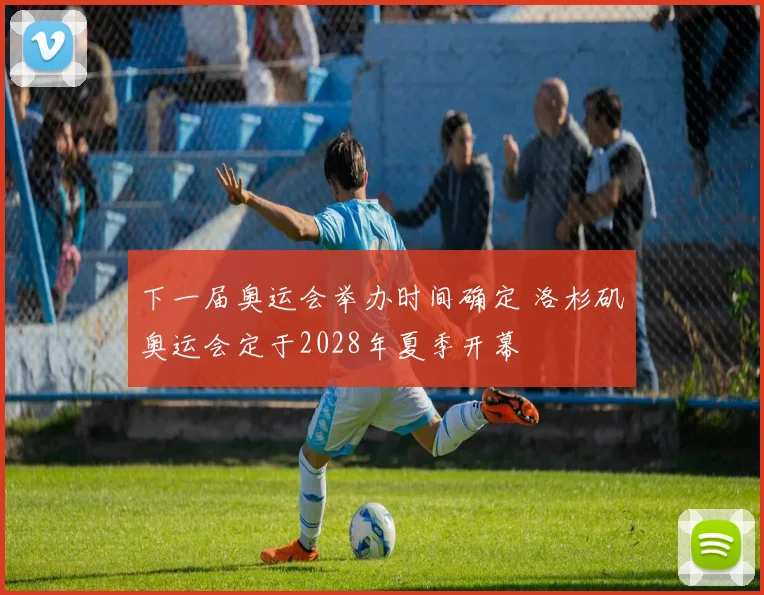 下一届奥运会举办时间确定 洛杉矶奥运会定于2028年夏季开幕
