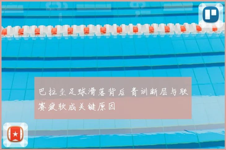 巴拉圭足球滑落背后 青训断层与联赛疲软成关键原因