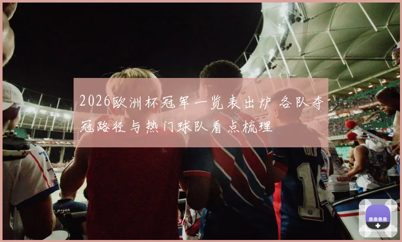 2026欧洲杯冠军一览表出炉 各队夺冠路径与热门球队看点梳理