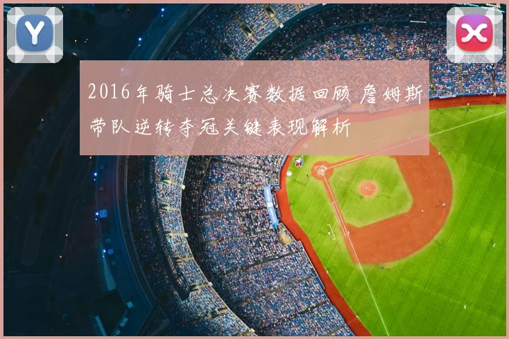 2016年骑士总决赛数据回顾 詹姆斯带队逆转夺冠关键表现解析