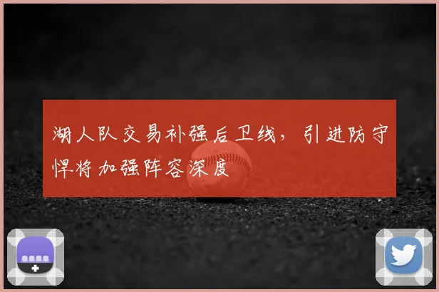 湖人队交易补强后卫线,引进防守悍将加强阵容深度