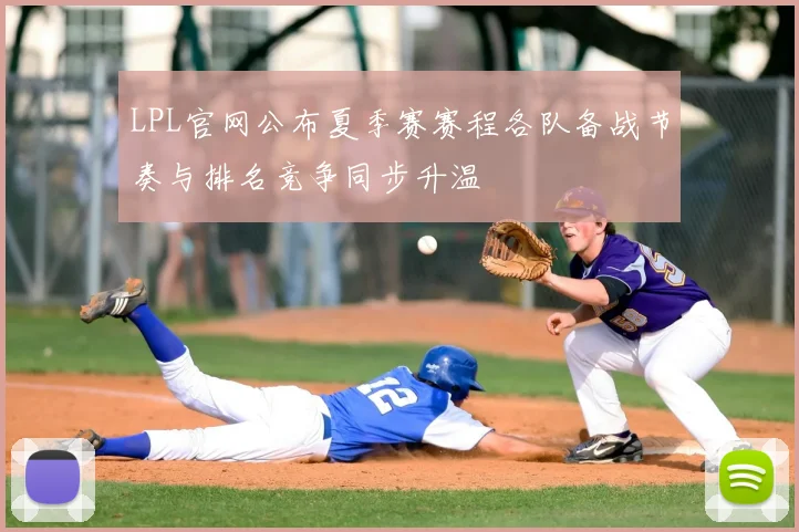 LPL官网公布夏季赛赛程各队备战节奏与排名竞争同步升温