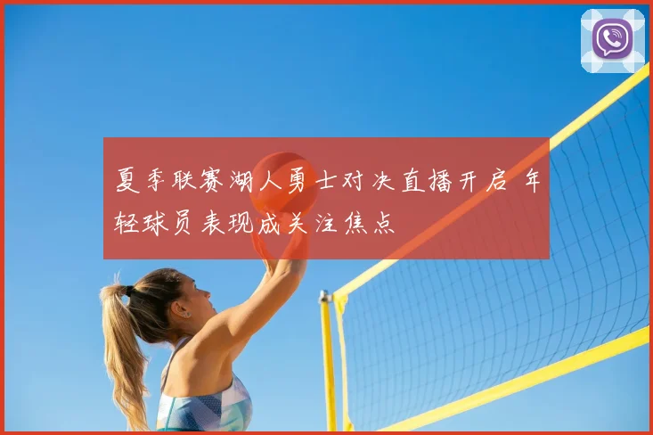 夏季联赛湖人勇士对决直播开启 年轻球员表现成关注焦点