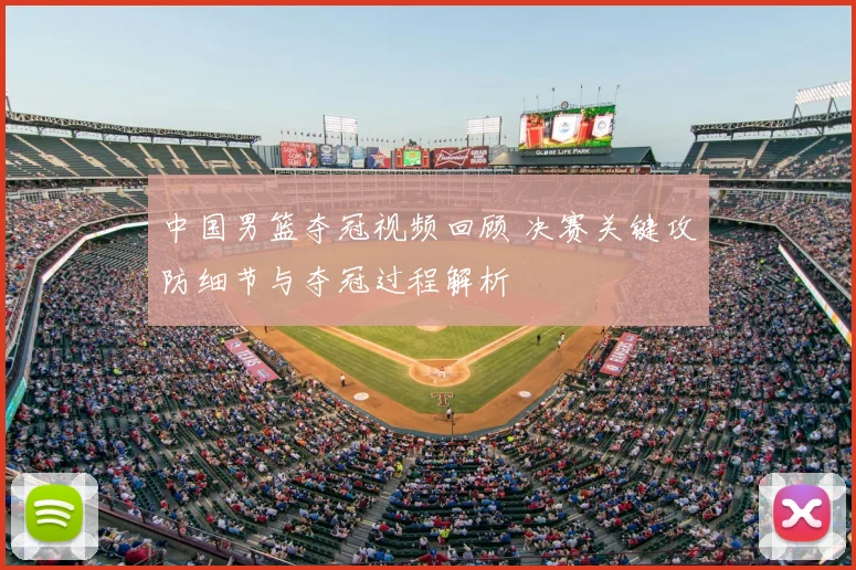 中国男篮夺冠视频回顾 决赛关键攻防细节与夺冠过程解析