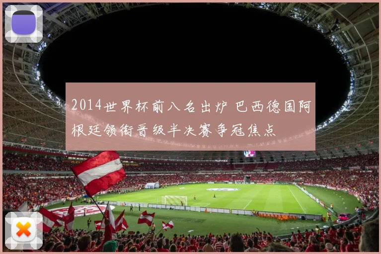 2014世界杯前八名出炉 巴西德国阿根廷领衔晋级半决赛争冠焦点
