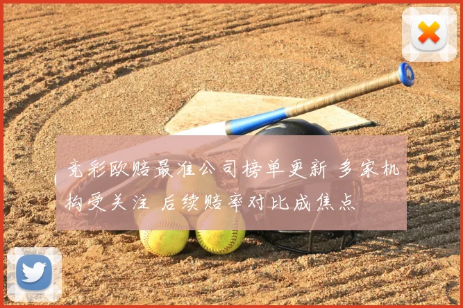 竞彩欧赔最准公司榜单更新 多家机构受关注 后续赔率对比成焦点