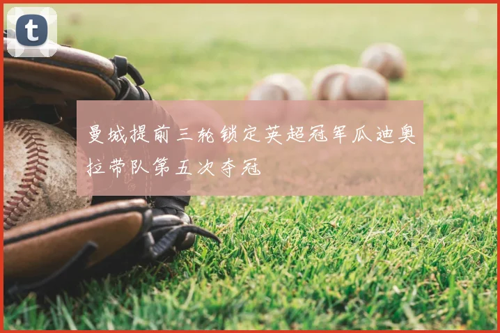 曼城提前三轮锁定英超冠军瓜迪奥拉带队第五次夺冠