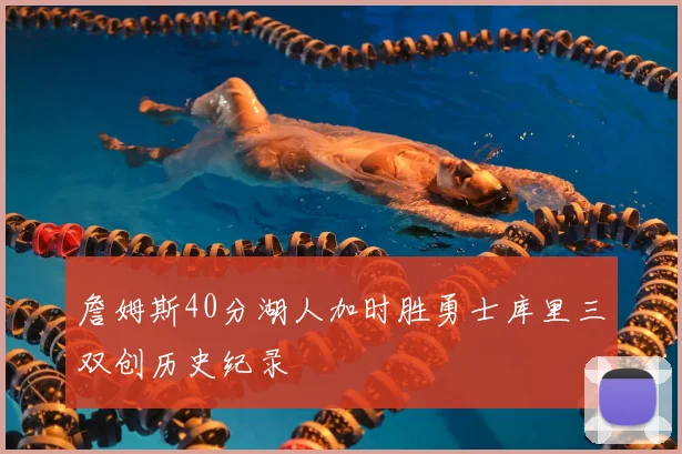 詹姆斯40分湖人加时胜勇士库里三双创历史纪录