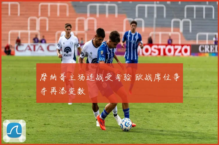 摩纳哥主场连战受考验 欧战席位争夺再添变数