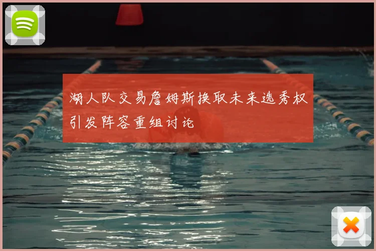 湖人队交易詹姆斯换取未来选秀权引发阵容重组讨论