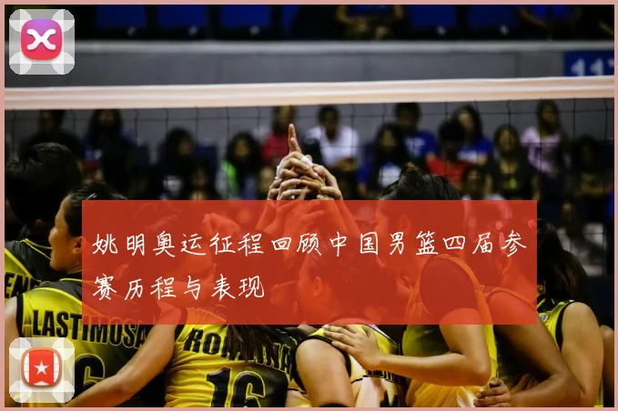 姚明奥运征程回顾中国男篮四届参赛历程与表现