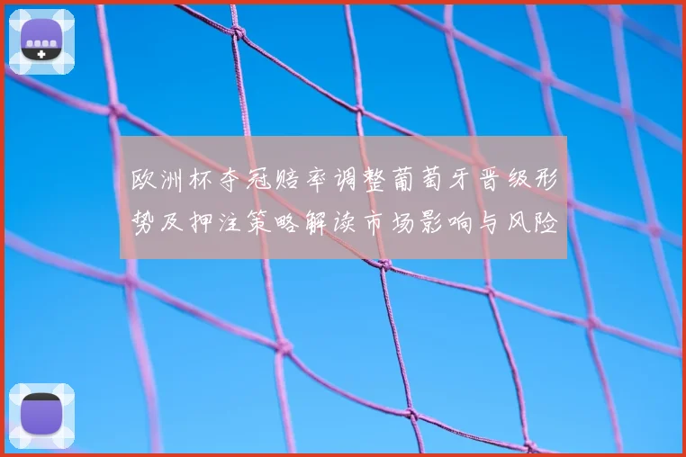 欧洲杯夺冠赔率调整葡萄牙晋级形势及押注策略解读市场影响与风险提示