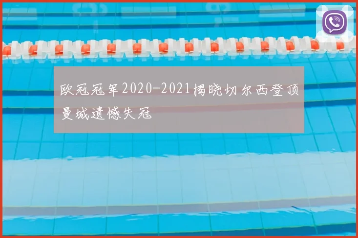 欧冠冠军2020-2021揭晓切尔西登顶曼城遗憾失冠