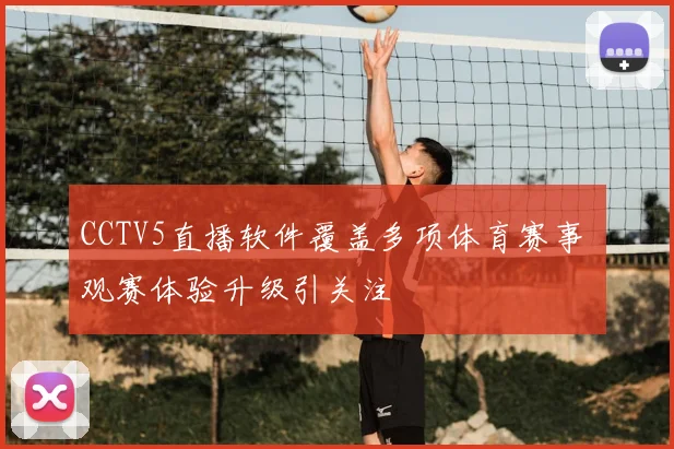 CCTV5直播软件覆盖多项体育赛事 观赛体验升级引关注