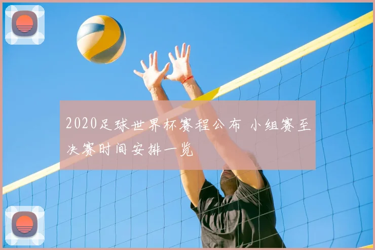 2020足球世界杯赛程公布 小组赛至决赛时间安排一览