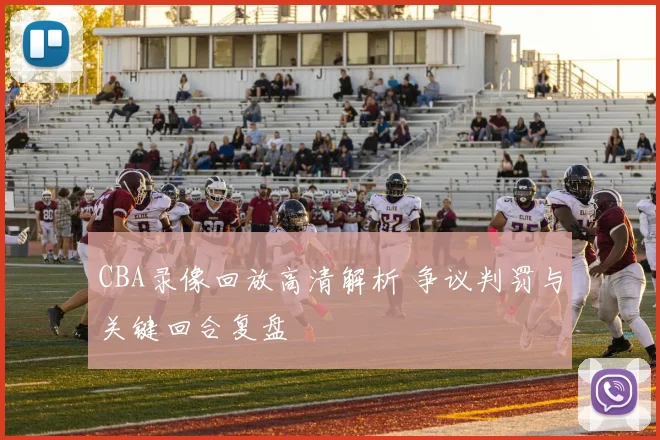 CBA录像回放高清解析 争议判罚与关键回合复盘