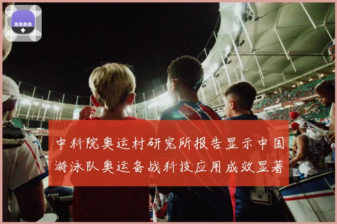 中科院奥运村研究所报告显示中国游泳队奥运备战科技应用成效显著