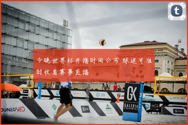 今晚世界杯开播时间公布 球迷可准时收看赛事直播