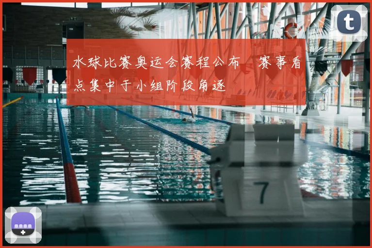 水球比赛奥运会赛程公布　赛事看点集中于小组阶段角逐